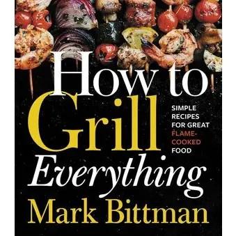 How To Grill Everything Cookbook, by Mark Bittman